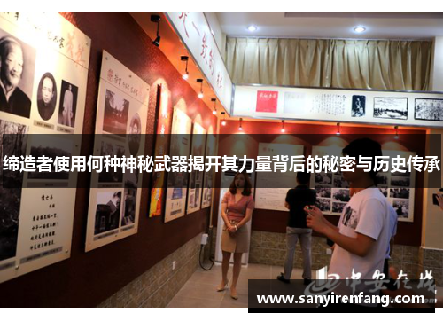 缔造者使用何种神秘武器揭开其力量背后的秘密与历史传承